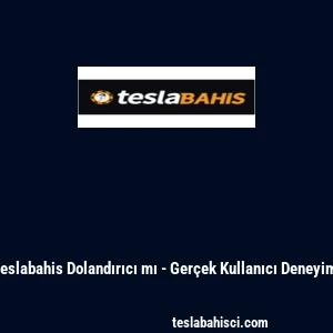 Teslabahis Dolandırıcı mı - Ger&ccedil;ek Kullanıcı Deneyimi